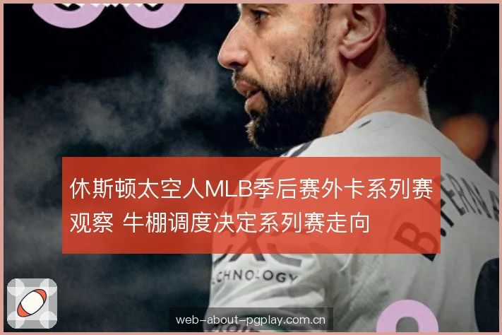 休斯顿太空人MLB季后赛外卡系列赛观察 牛棚调度决定系列赛走向